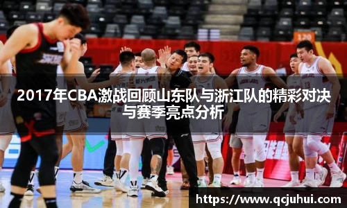 2017年CBA激战回顾山东队与浙江队的精彩对决与赛季亮点分析