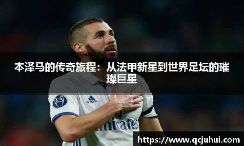 本泽马的传奇旅程：从法甲新星到世界足坛的璀璨巨星