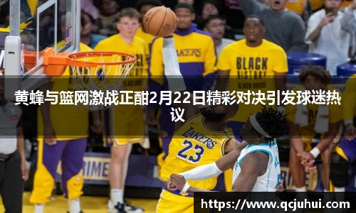 黄蜂与篮网激战正酣2月22日精彩对决引发球迷热议