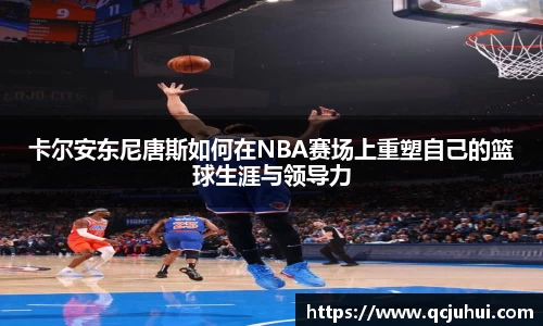 卡尔安东尼唐斯如何在NBA赛场上重塑自己的篮球生涯与领导力