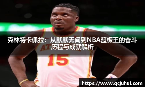 克林特卡佩拉：从默默无闻到NBA篮板王的奋斗历程与成就解析