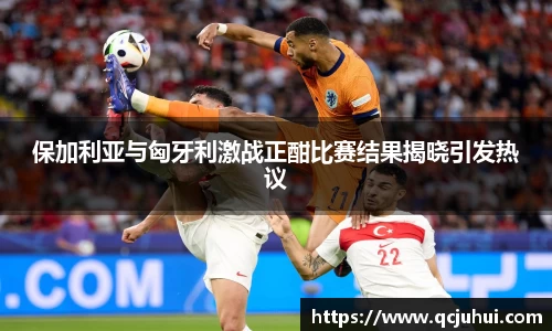 保加利亚与匈牙利激战正酣比赛结果揭晓引发热议