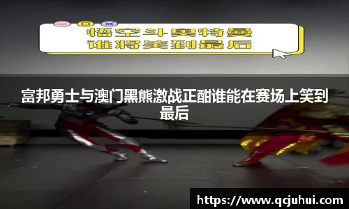 富邦勇士与澳门黑熊激战正酣谁能在赛场上笑到最后