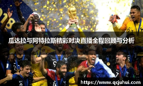 瓜达拉与阿特拉斯精彩对决直播全程回顾与分析