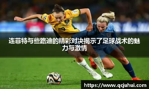 连菲特与些路迪的精彩对决揭示了足球战术的魅力与激情