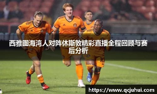 西雅图海湾人对阵休斯敦精彩直播全程回顾与赛后分析