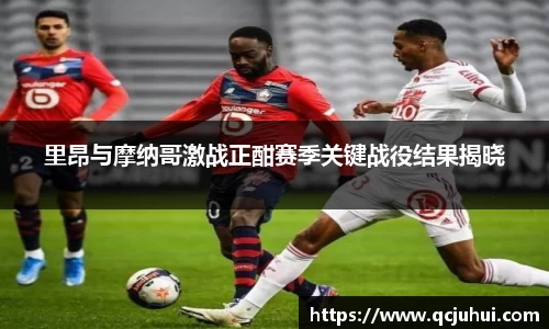 里昂与摩纳哥激战正酣赛季关键战役结果揭晓