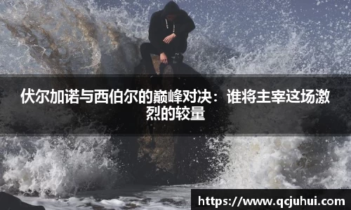 伏尔加诺与西伯尔的巅峰对决：谁将主宰这场激烈的较量