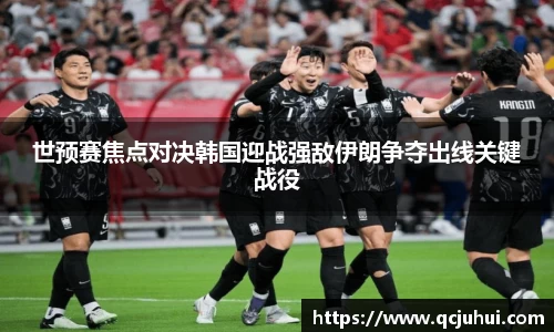 世预赛焦点对决韩国迎战强敌伊朗争夺出线关键战役