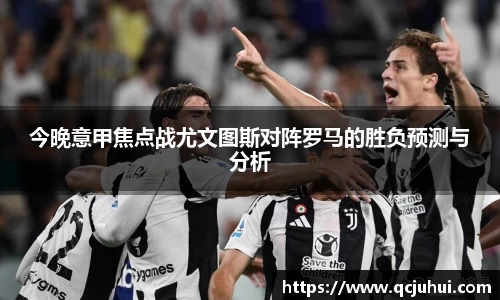 今晚意甲焦点战尤文图斯对阵罗马的胜负预测与分析
