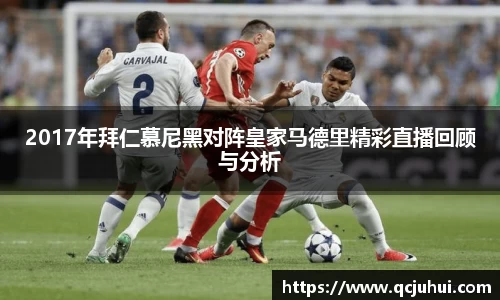 2017年拜仁慕尼黑对阵皇家马德里精彩直播回顾与分析