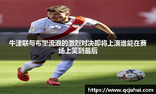 牛津联与布里流浪的激烈对决即将上演谁能在赛场上笑到最后