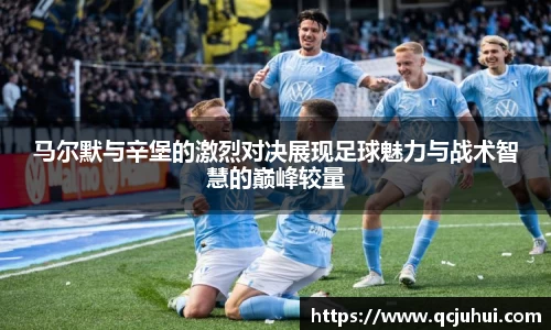 马尔默与辛堡的激烈对决展现足球魅力与战术智慧的巅峰较量